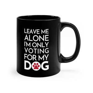 Buy online Premium Quality Leave Me Alone I'm Only Voting For My Dog - Red Paw - Black mug 11oz - Dog Mom Treats