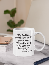 Load image into Gallery viewer, Mug for Dog Lovers - &quot;My fashion philosophy is, if you&#39;re not covered in dog hair, your life is empty.&quot; EBoosler #giftupyourgiftmug
